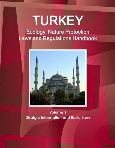Turkey Ecology, Nature Protection Laws and Regulations Handbook Volume 1 Stratgic Information and Basic Laws