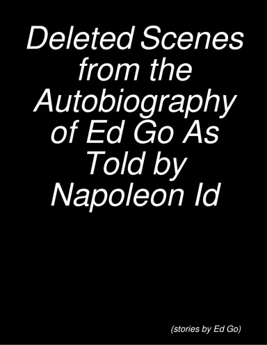 Deleted Scenes from the Autobiography of Ed Go As Told by Napoleon Id