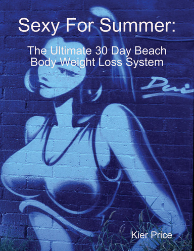 Sexy For Summer: The Ultimate 30 Day Beach Body Weight Loss System