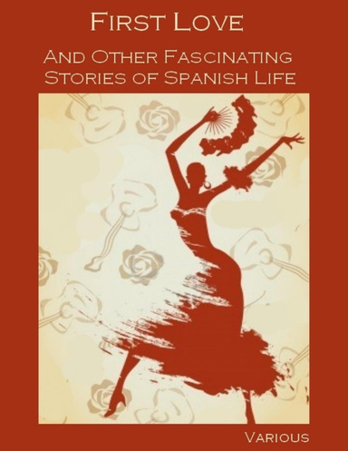 First Love : And Other Fascinating Stories of Spanish Life (Illustrated)