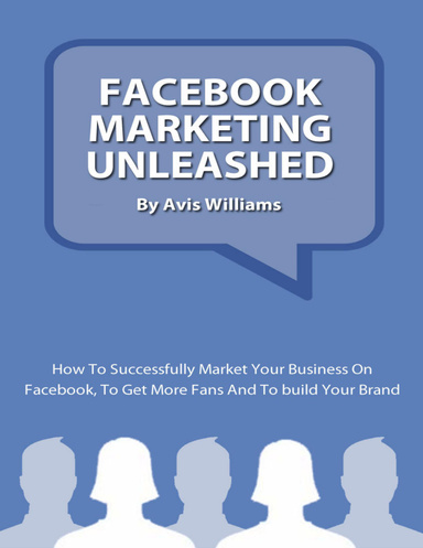 Facebook Marketing Unleashed: How To Successfully Market Your Business On Facebook