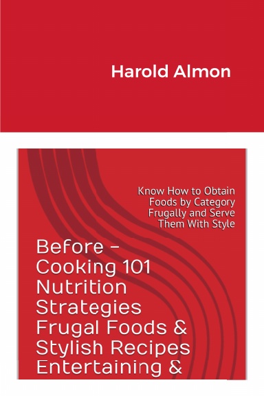 Harold Almon's Cooking 101 Survival Nutrition Etiquette Guide Frugal Foods and Stylish Recipes Professional and Graduate Entertaining & Provisioning Know How to Obtain and Eat Foods With Style by Category