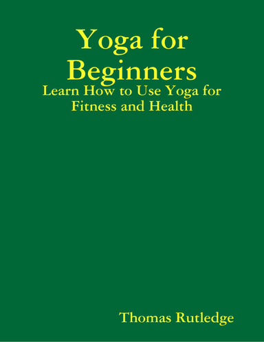 Yoga for Beginners: Learn How to Use Yoga for Fitness and Health