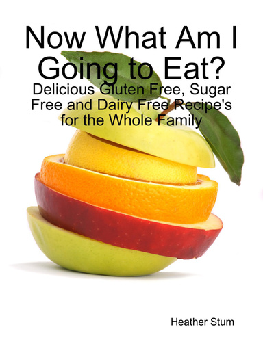 Now What Am I Going to Eat?: Delicious Gluten Free, Sugar Free and Dairy Free Recipe's for the Whole Family
