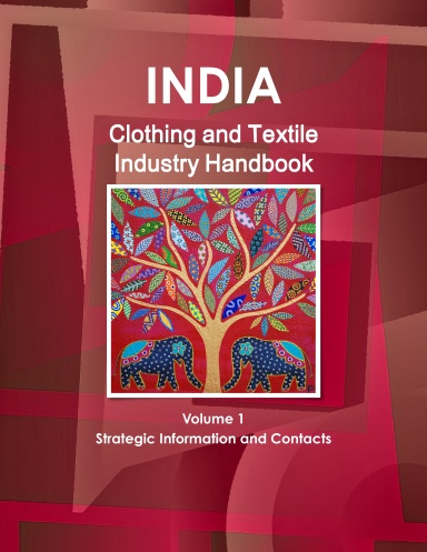 India Clothing and Textile  Industry Handbook Volume 1 Strategic Information and Contacts
