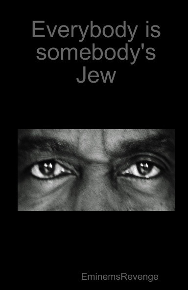 Everybody is somebody's Jew