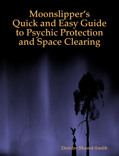 Moonslipper’s Quick and Easy Guide To Psychic Protection and Space Clearing