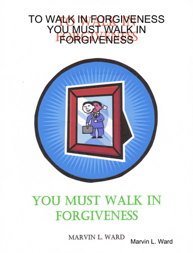 TO WALK IN FORGIVENESS YOU MUST WALK IN FORGIVENESS
