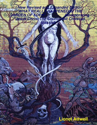 New Revised and Expanded Edition           "WHAT REALLY HAPPENED IN THE GARDEN OF EDEN"                  incorporating                          "Jesus Christ The Counterfeit Christian Messiah"