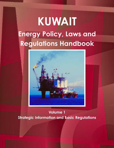 Kuwait Energy Policy, Laws and Regulations Handbook Volume 1 Strategic Information and Basic Regulations