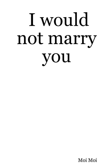 I would not marry you