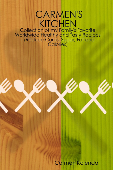 CARMEN'S KITCHEN - Collection of my Family's Favorite Worldwide Healthy and Tasty Recipes - (Reduce Carbs, Sugar, Fat and Calories)