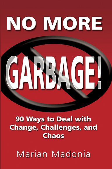 No More Garbage!  90 Ways to Deal with Change, Challenges, and Chaos