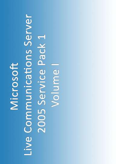 A Compendium of Microsoft Live Communications Server 2005 Standard Edition SP1 Documentation, Volume I