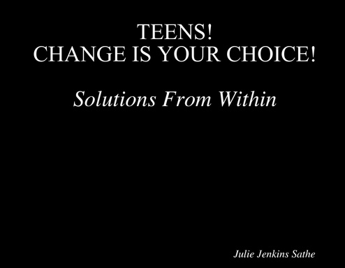 TEENS!                          CHANGE IS YOUR CHOICE! Solutions From Within