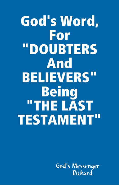 God's Word, For "DOUBTERS And BELIEVERS" Being "THE LAST TESTAMENT"