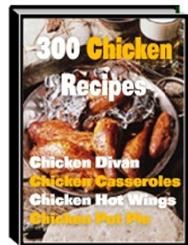 300 Mouth watering Chicken Recipes, Sure to please your taste buds!