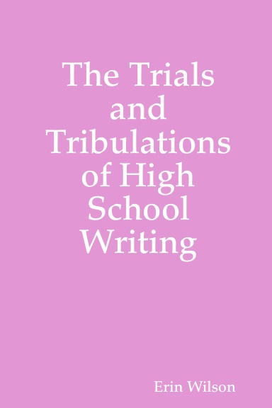 The Trials and Tribulations of High School Writing