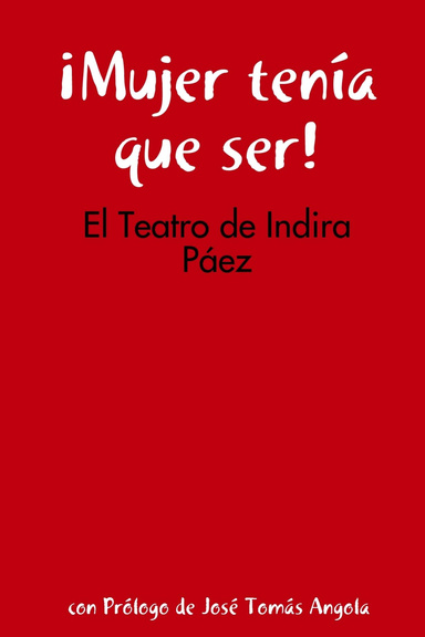 ¡Mujer tenía que ser!: El Teatro de Indira Páez