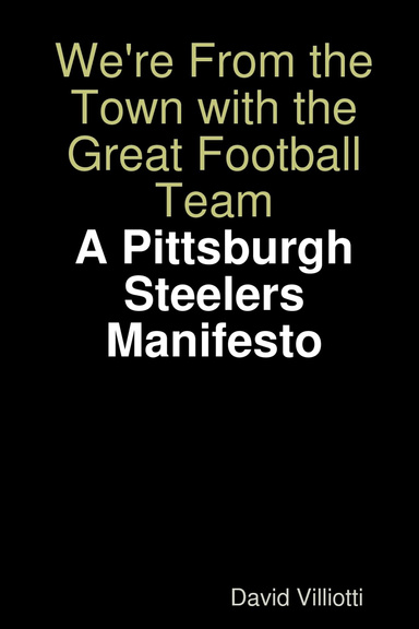 We're From the Town with the Great Football Team:  A Pittsburgh Steelers Manifesto
