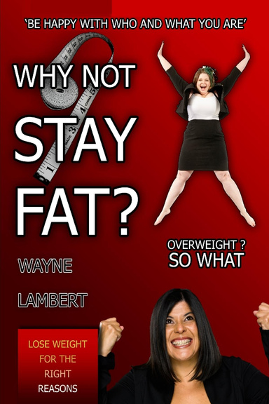 WHY NOT STAY FAT? - Overweight? So What. 'BE HAPPY WITH WHO AND WHAT YOU ARE'