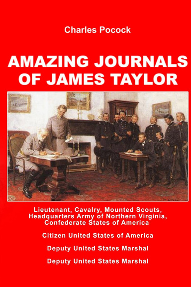 Amazing Journals of James Taylor: Lieutenant, Cavalry, Mounted Scouts, Headquaters Army of Northern Virginia, Confederate States of America- CitizenUnited States of America- Deputy United States Marshal- Deputy United States Marshal