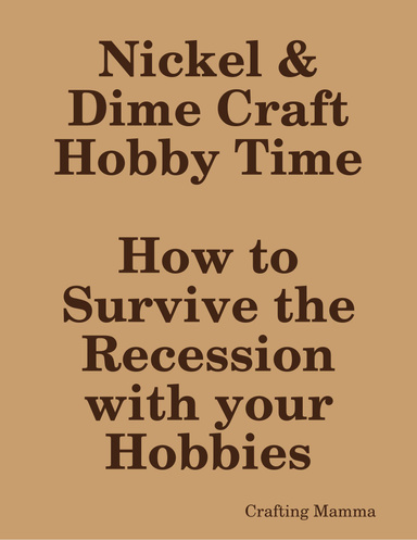 Nickel & Dime Craft Hobby Time --How to Survive the Recession with your Hobbies