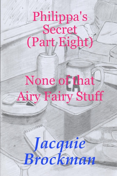 Philippa's Secret (Part Eight)  None of that airy Fairy Stuff