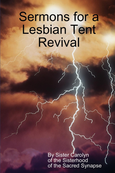 Sermons for a Lesbian Tent Revival: By Sister Carolyn of the Sisterhood of the Sacred Synapse