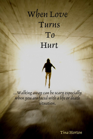 When Love Turns to Hurt: ...Walking Away Can Be Scary Especially When You Are Faced with a Life or Death Situation