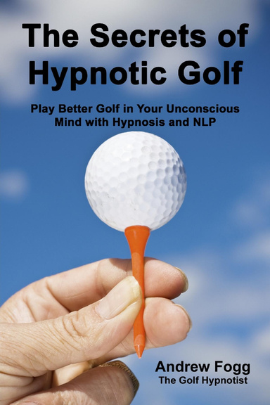 The Secrets of Hypnotic Golf: Play Better Golf in Your Unconscious Mind with Hypnosis and NLP