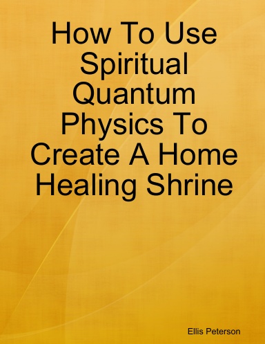 How To Use Spiritual Quantum Physics To Create A Home Healing Shrine