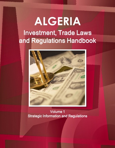 Algeria Investment, Trade Laws and Regulations Handbook Volume 1 Strategic Information and Regulations