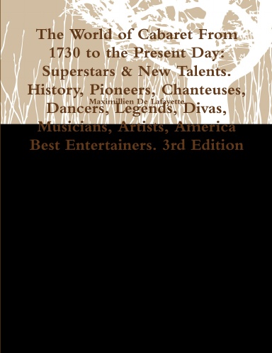The World of Cabaret From 1730 to the Present Day: Superstars & New Talents. History, Pioneers, Chanteuses, Dancers, Legends, Divas, Musicians, Artists, America Best Entertainers. 3rd Edition