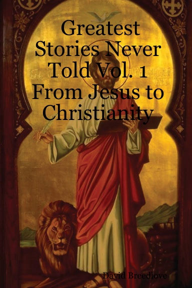 Greatest Stories Never Told Vol. 1 From Jesus to Christianity