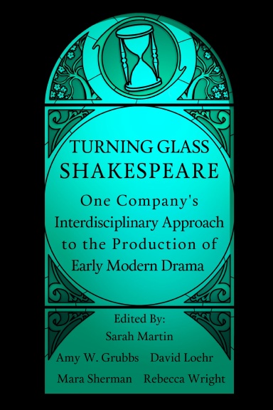 Turning Glass Shakespeare: One Company's Interdisciplinary Approach to the Production of Early Modern Drama