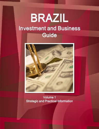 Brazil Investment and Business Guide Volume 1 Strategic and Practical Information