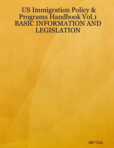 US Immigration Policy & Programs Handbook Vol.1 BASIC INFORMATION AND LEGISLATION