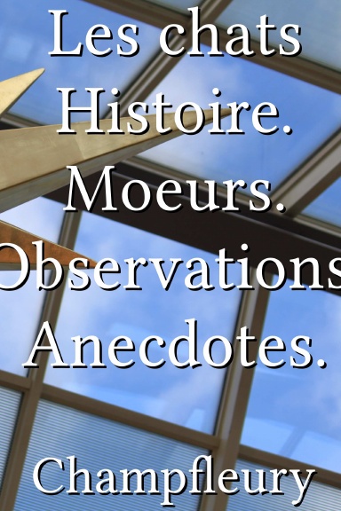 Les chats Histoire. Moeurs. Observations. Anecdotes. [French]
