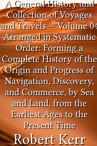 A General History and Collection of Voyages and Travels -- Volume 04 Arranged in Systematic Order: Forming a Complete History of the Origin and Progress of Navigation, Discovery, and Commerce, by Sea and Land, from the Earliest Ages to the Present Time