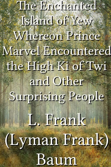 The Enchanted Island of Yew Whereon Prince Marvel Encountered the High Ki of Twi and Other Surprising People