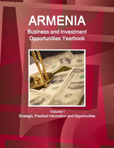 Armenia Business and Investment Opportunities Yearbook Volume 1 Strategic, Practical Information and Opportunities
