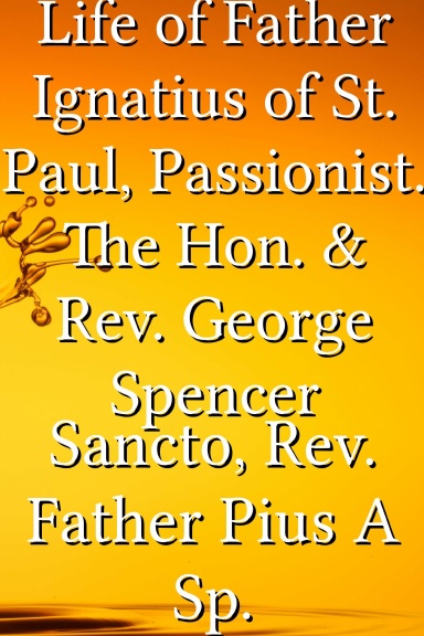 Life of Father Ignatius of St. Paul, Passionist. The Hon. & Rev. George Spencer