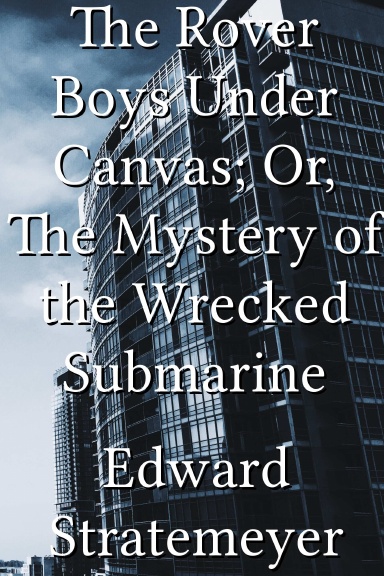 The Rover Boys Under Canvas; Or, The Mystery of the Wrecked Submarine