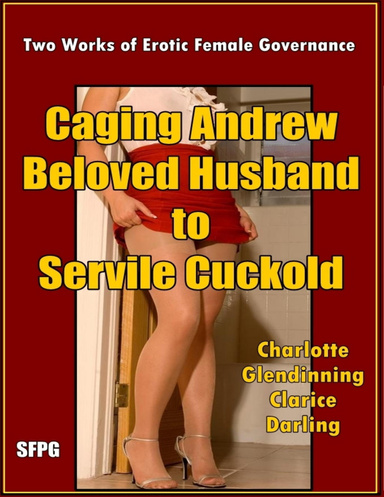 Caging Andrew - Beloved Husband  to  Servile Cuckold