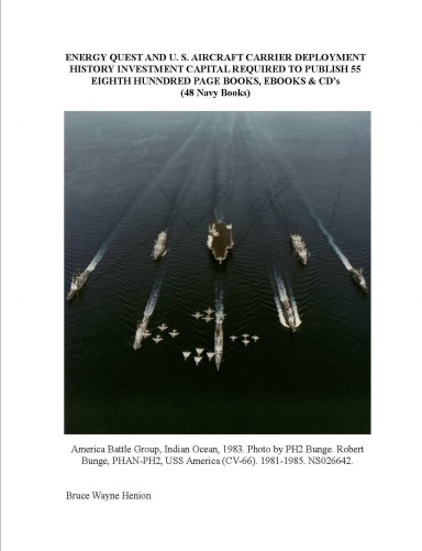 ENERGY QUEST AND U. S. AIRCRAFT CARRIER DEPLOYMENT HISTORY INVESTMENT CAPITAL REQUIRED TO PUBLISH 55 EIGHTH HUNNDRED PAGE BOOKS, EBOOKS & CD’s (48 Navy Books)