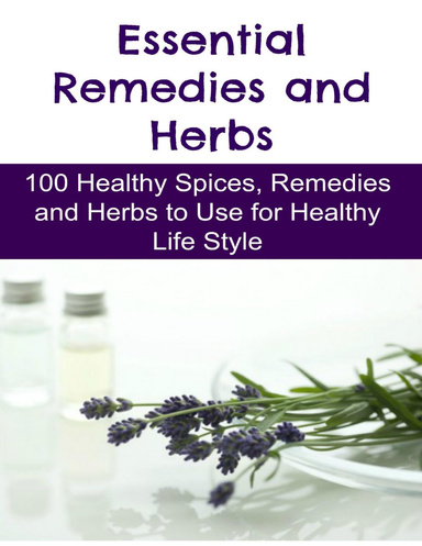Essential Remedies and Herbs: 100 Healthy Spices, Remedies and Herbs to Use for Healthy Life Style