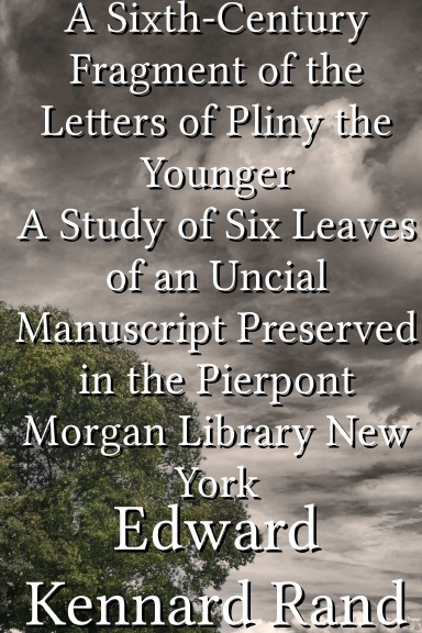 A Sixth-Century Fragment of the Letters of Pliny the Younger A Study of Six Leaves of an Uncial Manuscript Preserved in the Pierpont Morgan Library New York