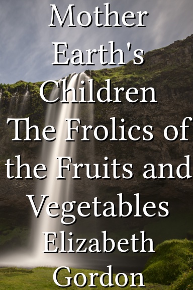 Mother Earth's Children The Frolics of the Fruits and Vegetables