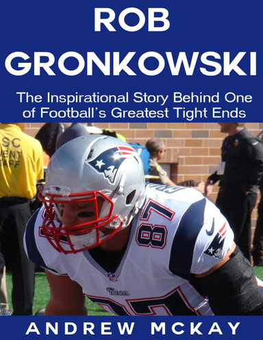 Rob Gronkowski: The Inspirational Story Behind One of Football's Greatest Tight Ends